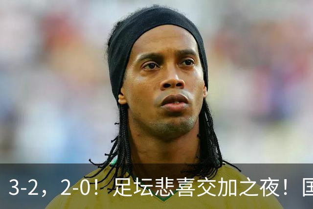 3-2，2-0！足坛悲喜交加之夜！国足世界杯梦碎 马竞巴萨大捷 曼联米兰落败